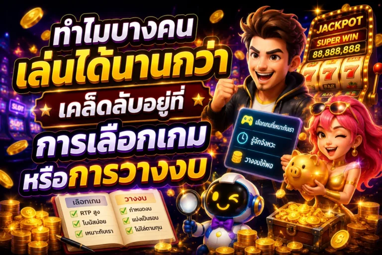 ทำไมบางคนเล่นได้นานกว่า เคล็ดลับอยู่ที่การเลือกเกมหรือการวางงบ